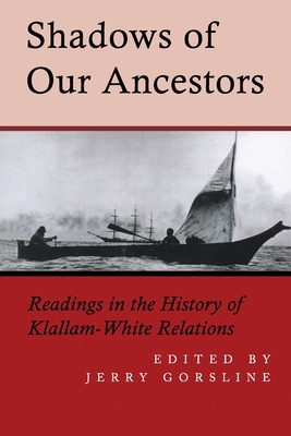 Shadows of Our Ancestors: Readings in the History of Klallam - White Relations - Jerry Gorsline