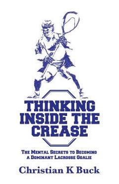 Poza produsului Thinking Inside the Crease: The Mental Secrets to Becoming a Dominant Lacrosse Goalie - Christian K. Buck