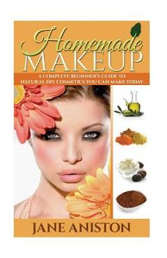 Coperta cărții 'Homemade Makeup: A Complete Beginner's Guide To Natural DIY Cosmetics You Can Make Today - Jane Aniston'