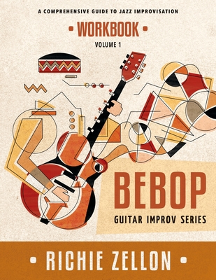 The Bebop Guitar Improv Series VOL 1 - Workbook: A Comprehensive Guide To Jazz Improvisation - Richie Zellon