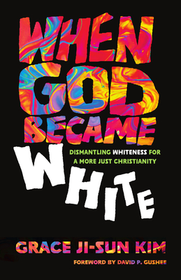 When God Became White: Dismantling Whiteness for a More Just Christianity - Grace Ji-sun Kim