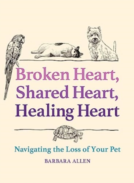 Broken Heart, Shared Heart, Healing Heart: Navigating the Loss of Your Pet - Barbara Allen