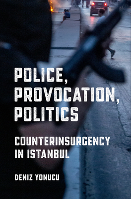 Police, Provocation, Politics: Counterinsurgency in Istanbul - Deniz Yonucu