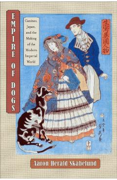 Coperta cărții 'Empire of Dogs: Canines, Japan, and the Making of the Modern Imperial World - Aaron Skabelund'