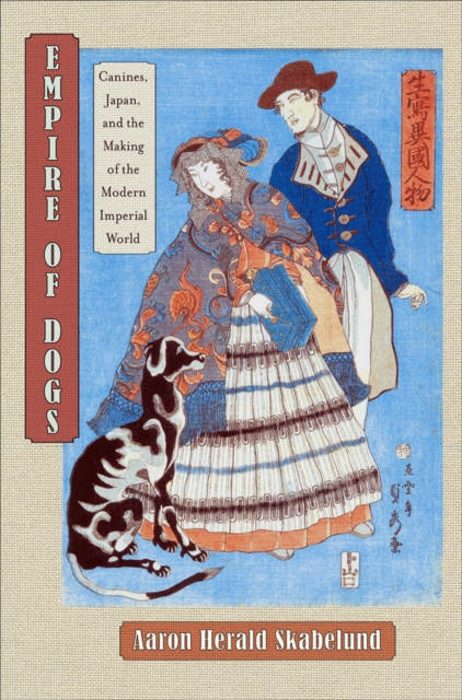 Empire of Dogs: Canines, Japan, and the Making of the Modern Imperial World - Aaron Skabelund