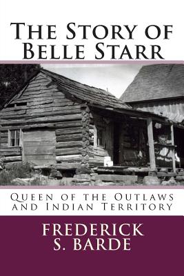 The Story of Belle Starr: Queen of the Outlaws and Indian Territory - Frederick S. Barde