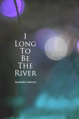 I long to be the river - Danabelle Gutierrez