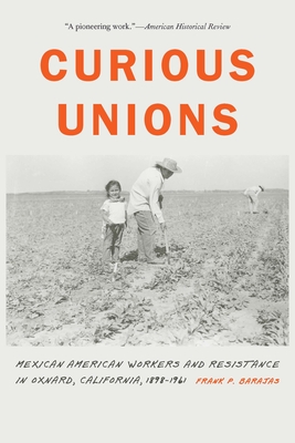 Coperta cărții 'Curious Unions: Mexican American Workers and Resistance in Oxnard, California, 1898-1961 - Frank P. Barajas'