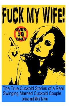 Coperta cărții 'Fuck My Wife!: The True Cuckold Stories of a Real Swinging Married Cuckold Couple - Louise Taylor'