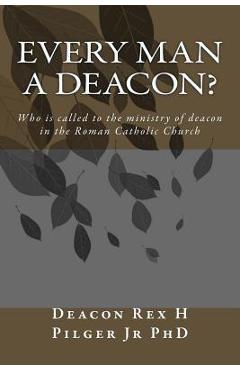 Poza produsului Every Man a Deacon: Who is called to ordination as a Roman Catholic deacon - Deacon Rex H. Pilger Jr. Phd