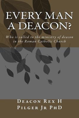 Every Man a Deacon: Who is called to ordination as a Roman Catholic deacon - Deacon Rex H. Pilger Jr. Phd