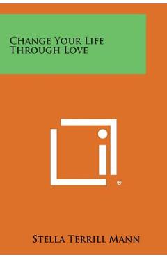 Change Your Life Through Love - Stella Terrill Mann
