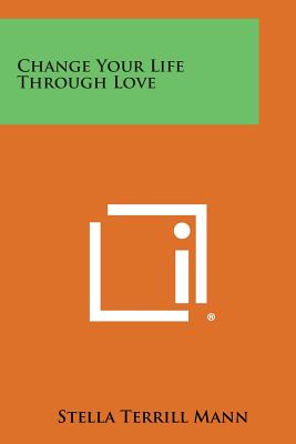Coperta cărții 'Change Your Life Through Love - Stella Terrill Mann'