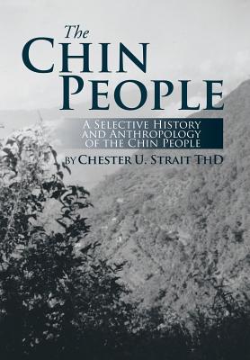 The Chin People: A Selective History and Anthropology of the Chin People - Chester U. Strait