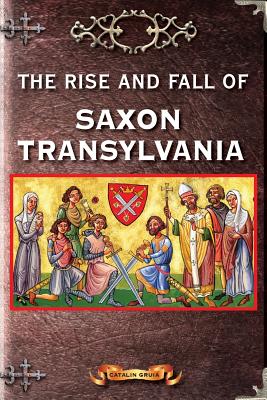 The Rise and Fall of Saxon Transylvania - Catalin Gruia