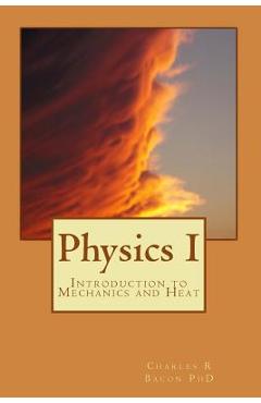 Poza produsului Physics I: Introduction to Mechanics and Heat - Charles R. Bacon
