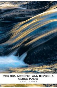 Poza produsului The Sea Accepts All Rivers & other poems - Judy Brown