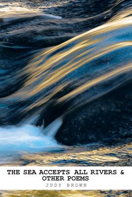 Coperta cărții 'The Sea Accepts All Rivers & other poems - Judy Brown'