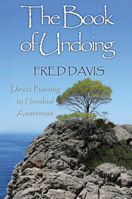 The Book of Undoing: Direct Pointing to Nondual Awareness - Fred Davis