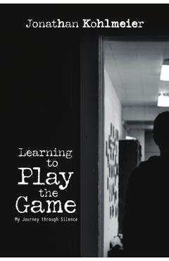Coperta cărții 'Learning to Play the Game: My Journey Through Silence - Jonathan Kohlmeier'