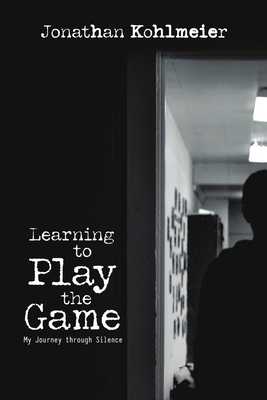 Learning to Play the Game: My Journey Through Silence - Jonathan Kohlmeier