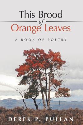 This Brood of Orange Leaves: A Book of Poetry - Derek P. Pullan