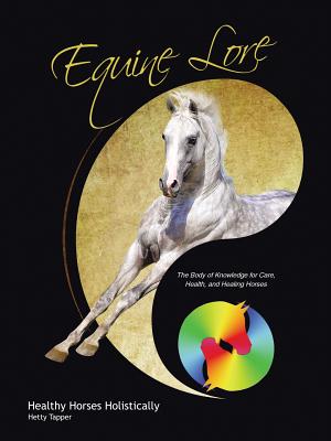 Equine Lore Healthy Horses Holistically: The Body of Knowledge for Care, Health, and Healing Horses - Hetty Tapper