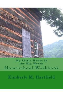 Coperta cărții 'My Little House in the Big Woods: Homeschool Workbook - Kimberly M. Hartfield'