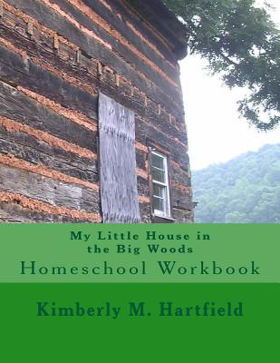 Coperta cărții 'My Little House in the Big Woods: Homeschool Workbook - Kimberly M. Hartfield'