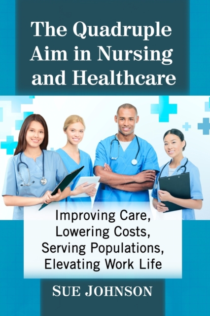 The Quadruple Aim in Nursing and Healthcare: Improving Care, Lowering Costs, Serving Populations, Elevating Work Life - Sue Johnson