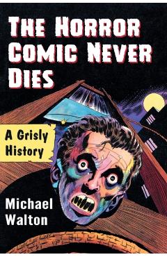 Coperta cărții 'The Horror Comic Never Dies: A Grisly History - Michael Walton'