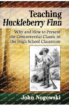 Coperta cărții 'Teaching Huckleberry Finn: Why and How to Present the Controversial Classic in the High School Classroom - John Nogowski'