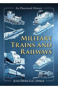Coperta cărții 'Military Trains and Railways: An Illustrated History - Jean-denis G. G. Lepage'