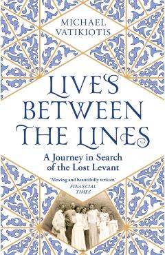 Coperta cărții 'Lives Between the Lines: A Journey in Search of the Lost Levant - Michael Vatikiotis'