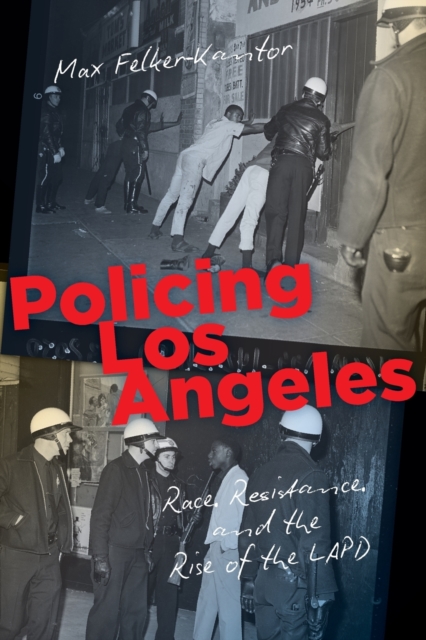 Policing Los Angeles: Race, Resistance, and the Rise of the LAPD - Max Felker-kantor