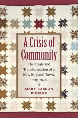 A Crisis of Community: The Trials and Transformation of a New England Town, 1815-1848 - Mary Babson Fuhrer