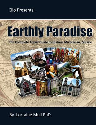 Earthly Paradise: The Complete Travel Guide to Historic Michoacan - Lorraine E. Mull