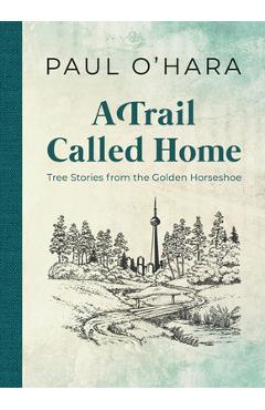 Poza produsului A Trail Called Home: Tree Stories from the Golden Horseshoe - Paul O'hara