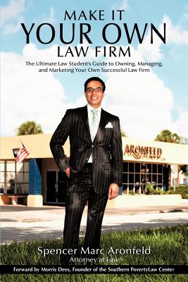 Make It Your Own Law Firm: The Ultimate Law Student's Guide to Owning, Managing, and Marketing Your Own Successful Law Firm - Spencer Marc Aronfeld