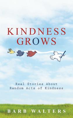 Kindness Grows: Real Stories about Random Acts of Kindness - Barb Walters