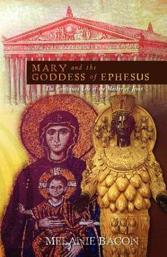 Coperta cărții 'Mary and the Goddess of Ephesus: The Continued Life of the Mother of Jesus - Melanie Bacon'