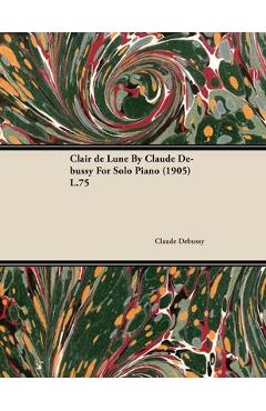 Coperta cărții 'Clair de Lune by Claude Debussy for Solo Piano (1905) L.75 - Claude Debussy'