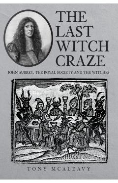 Coperta cărții 'The Last Witch Craze: John Aubrey, the Royal Society and the Witches - Tony Mcaleavy'