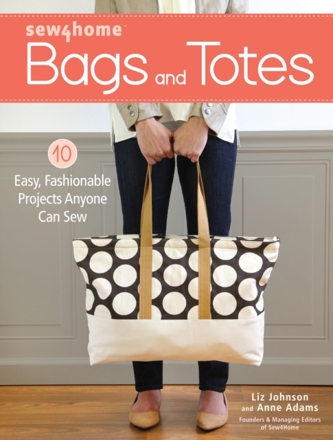 Sew4home Bags and Totes: 10 Easy, Fashionable Projects Anyone Can Sew - Liz Johnson