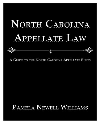 North Carolina Appellate Law: A Guide to the North Carolina Appellate Rules - Pamela Newell Williams