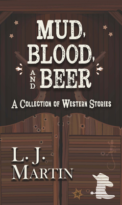 Mud, Blood, and Beer: A Collection of Western Stories - L. J. Martin