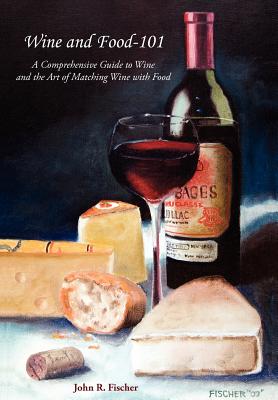 Coperta cărții 'Wine and Food-101: A Comprehensive Guide to Wine and the Art of Matching Wine with Food - John R. Fischer'