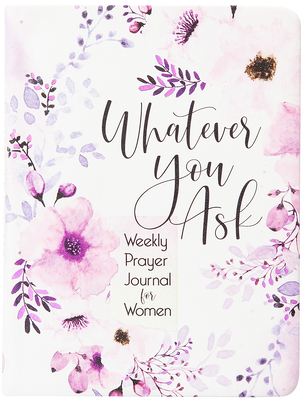 Coperta cărții 'Whatever You Ask: Weekly Prayer Journal for Women - Belle City Gifts'