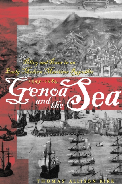 Genoa and the Sea: Policy and Power in an Early Modern Maritime Republic, 1559-1684 - Thomas Allison Kirk