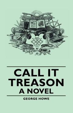 Coperta cărții 'Call It Treason - A Novel - George Howe'
